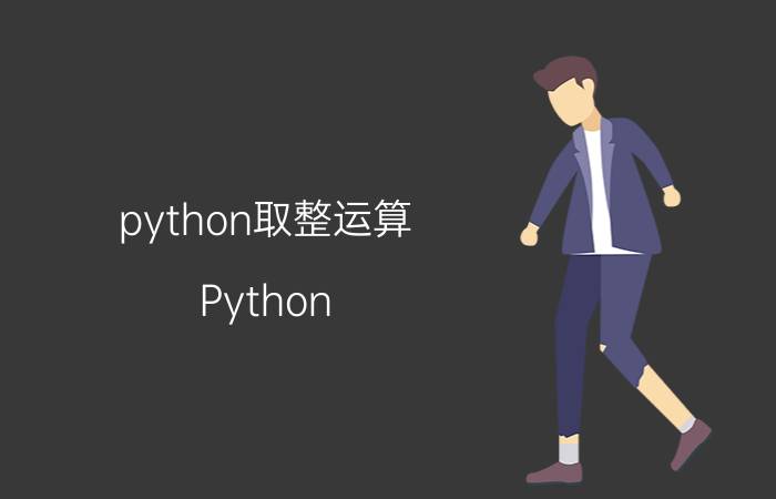 python取整运算 Python 2和Python 3有哪些主要区别？